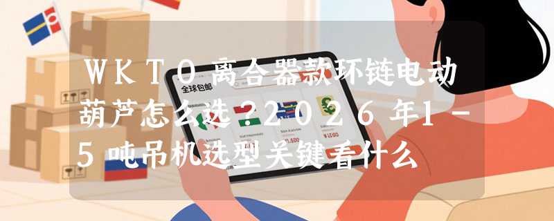 WKTO离合器款环链电动葫芦怎么选？2026年1-5吨吊机选型关键看什么