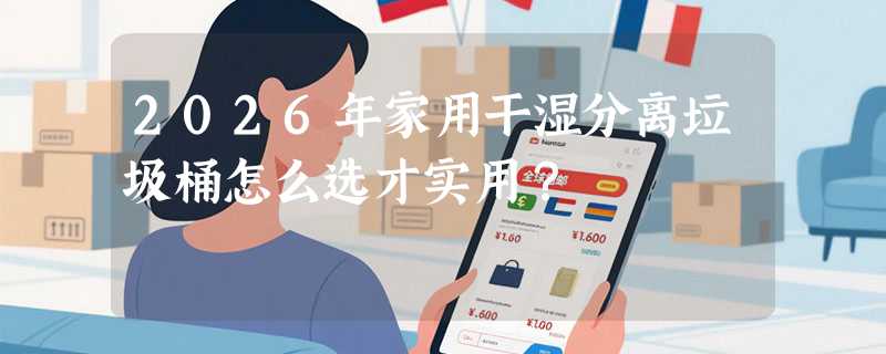 2026年家用干湿分离垃圾桶怎么选才实用？