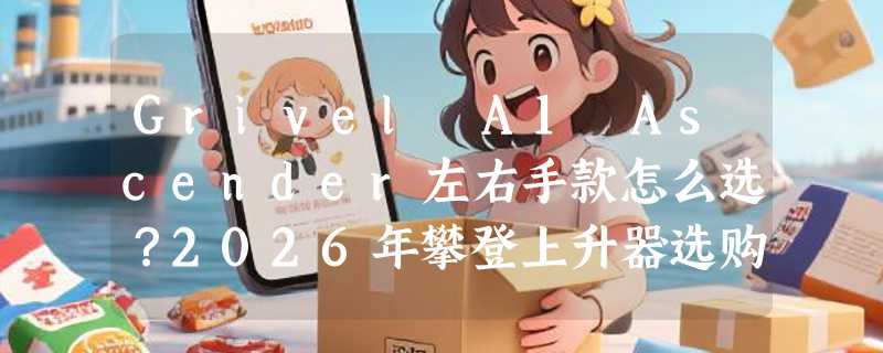 Grivel A1 Ascender左右手款怎么选？2026年攀登上升器选购要点