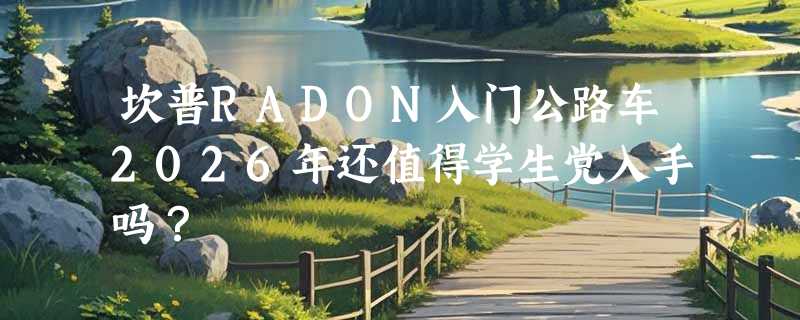 坎普RADON入门公路车2026年还值得学生党入手吗？