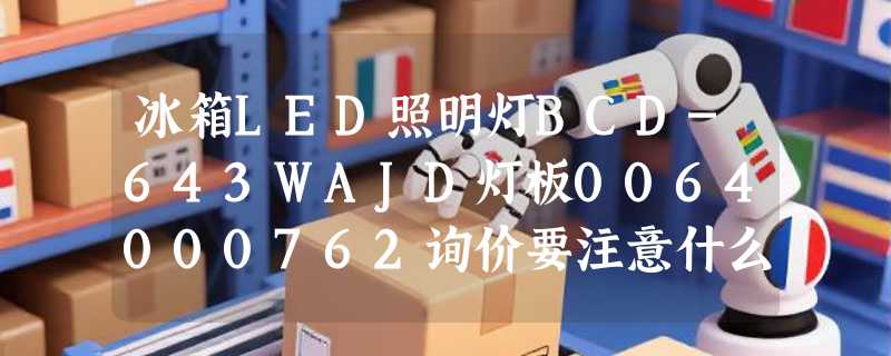 冰箱LED照明灯BCD-643WAJD灯板0064000762询价要注意什么？