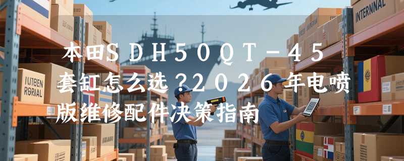 本田SDH50QT-45套缸怎么选？2026年电喷版维修配件决策指南
