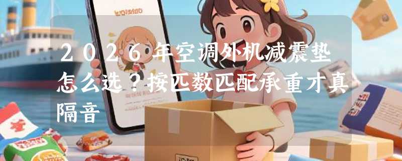 2026年空调外机减震垫怎么选？按匹数匹配承重才真隔音