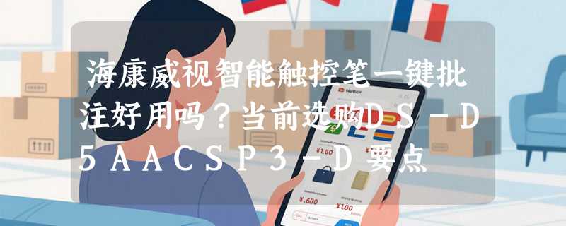 海康威视智能触控笔一键批注好用吗？当前选购DS-D5AACSP3-D要点