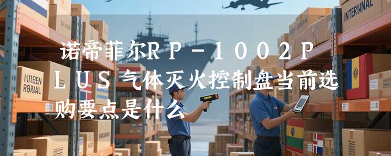诺帝菲尔RP-1002PLUS气体灭火控制盘当前选购要点是什么
