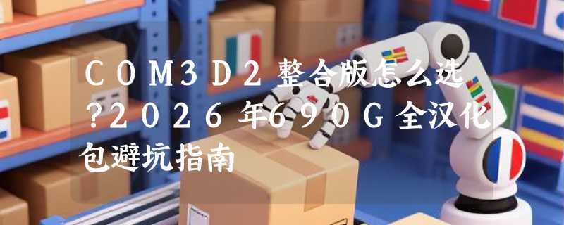COM3D2整合版怎么选？2026年690G全汉化包避坑指南