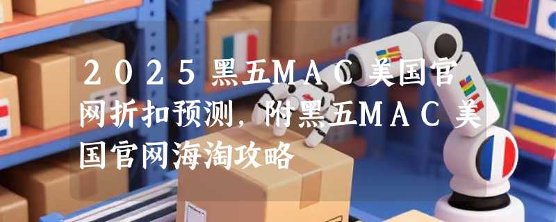 2025黑五MAC美国官网折扣预测，附黑五MAC美国官网海淘攻略