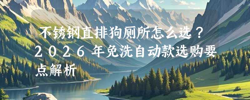不锈钢直排狗厕所怎么选？2026年免洗自动款选购要点解析
