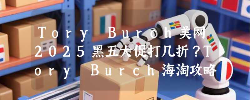 Tory Burch美网2025黑五大促打几折？Tory Burch海淘攻略