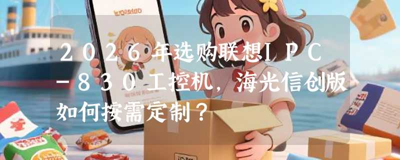 2026年选购联想IPC-830工控机，海光信创版如何按需定制？