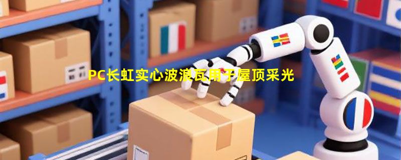 PC长虹实心波浪瓦用于屋顶采光与隔断，2026年选购该注意什么？