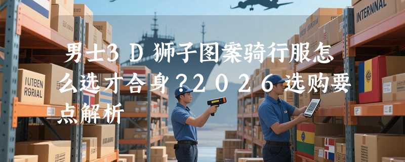 男士3D狮子图案骑行服怎么选才合身？2026选购要点解析