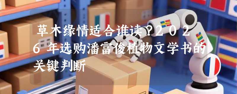 草木缘情适合谁读？2026年选购潘富俊植物文学书的关键判断