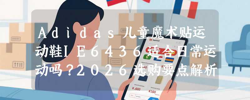 Adidas儿童魔术贴运动鞋IE6436适合日常运动吗？2026选购要点解析