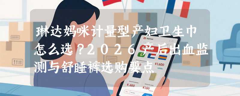 琳达妈咪计量型产妇卫生巾怎么选？2026产后出血监测与舒睡裤选购要点
