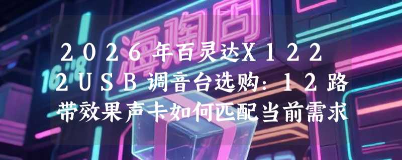 2026年百灵达X1222USB调音台选购：12路带效果声卡如何匹配当前需求？