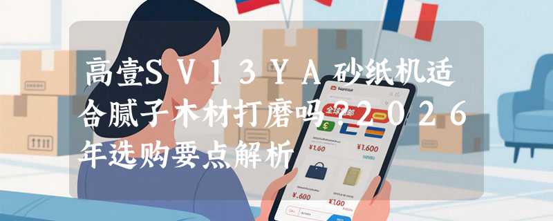 高壹SV13YA砂纸机适合腻子木材打磨吗？2026年选购要点解析