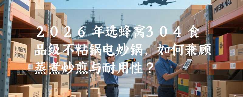 2026年选蜂窝304食品级不粘锅电炒锅，如何兼顾蒸煮炒煎与耐用性？