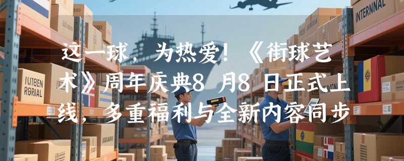 这一球，为热爱！《街球艺术》周年庆典8月8日正式上线，多重福利与全新内容同步开启