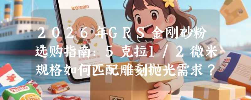 2026年GRS金刚砂粉选购指南：5克拉1/2微米规格如何匹配雕刻抛光需求？