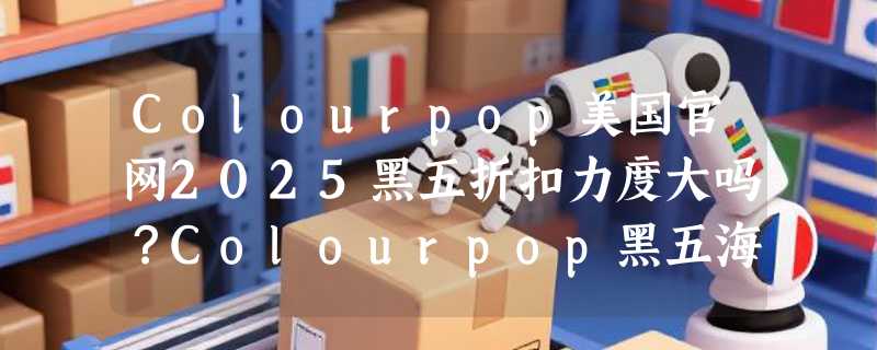 Colourpop美国官网2025黑五折扣力度大吗？Colourpop黑五海淘攻略汇总