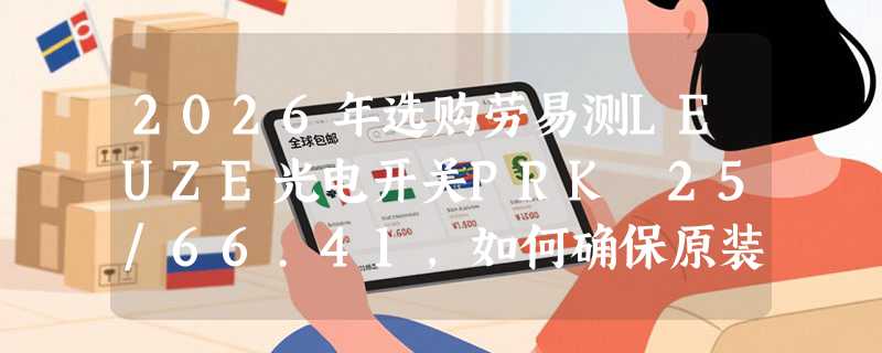 2026年选购劳易测LEUZE光电开关PRK 25/66.41，如何确保原装正品？