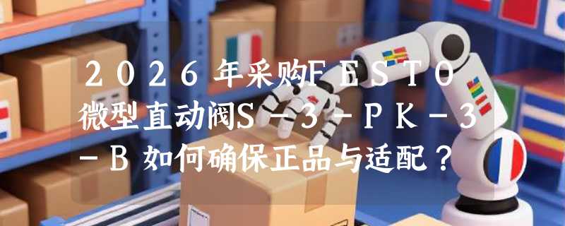 2026年采购FESTO微型直动阀S-3-PK-3-B如何确保正品与适配？