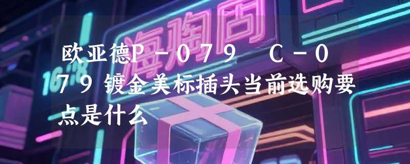 欧亚德P-079 C-079镀金美标插头当前选购要点是什么