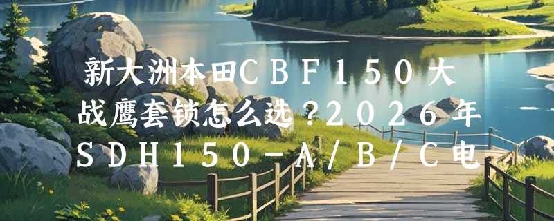 新大洲本田CBF150大战鹰套锁怎么选？2026年SDH150-A/B/C电门锁油箱盖适配指南