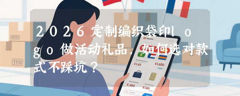 2026定制编织袋印logo做活动礼品，如何选对款式不踩坑？