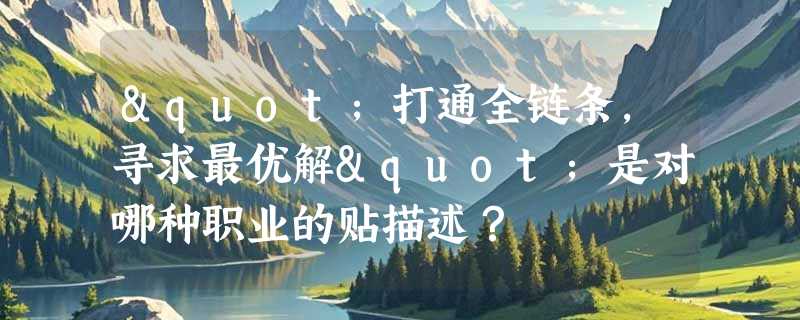 "打通全链条，寻求最优解"是对哪种职业的贴描述？