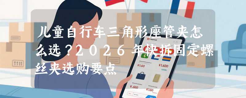 儿童自行车三角形座管夹怎么选？2026年快拆固定螺丝夹选购要点