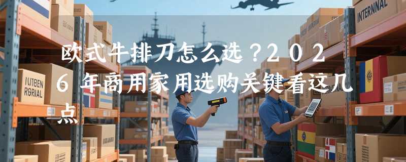 欧式牛排刀怎么选？2026年商用家用选购关键看这几点
