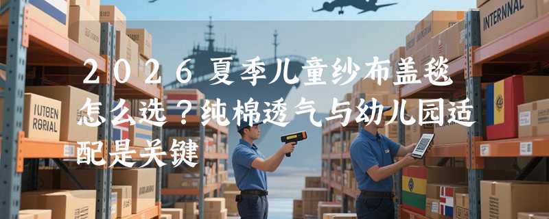 2026夏季儿童纱布盖毯怎么选？纯棉透气与幼儿园适配是关键