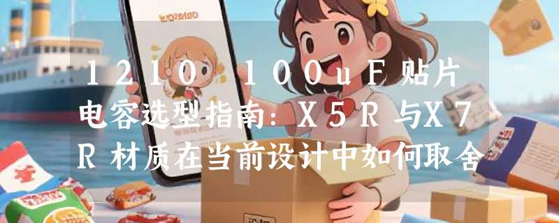 1210 100uF贴片电容选型指南：X5R与X7R材质在当前设计中如何取舍？
