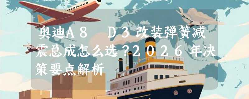 奥迪A8 D3改装弹簧减震总成怎么选？2026年决策要点解析