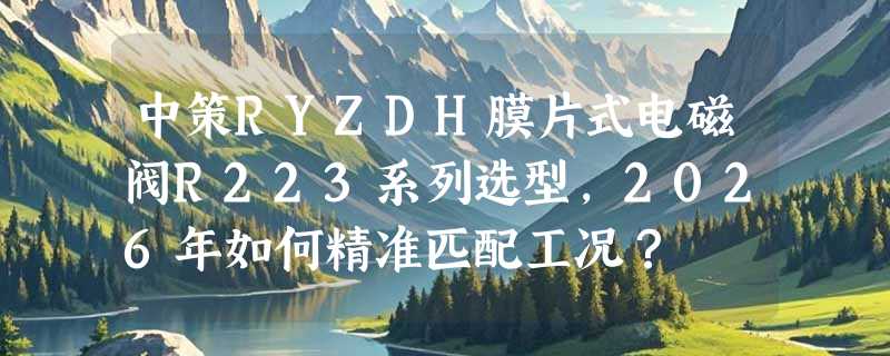 中策RYZDH膜片式电磁阀R223系列选型，2026年如何精准匹配工况？