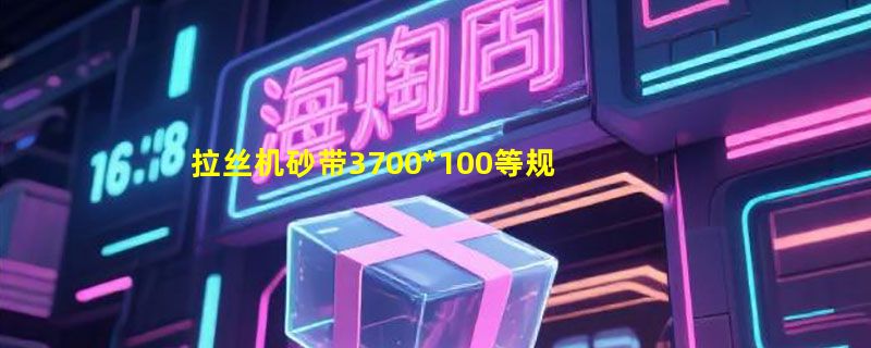 拉丝机砂带3700*100等规格怎么选？2026年金属打磨选型要点
