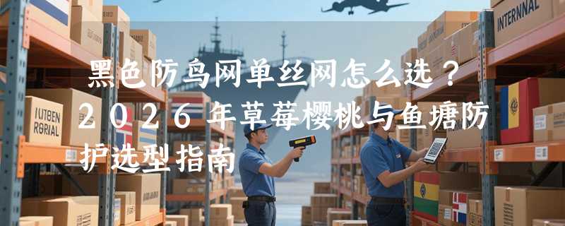 黑色防鸟网单丝网怎么选？2026年草莓樱桃与鱼塘防护选型指南