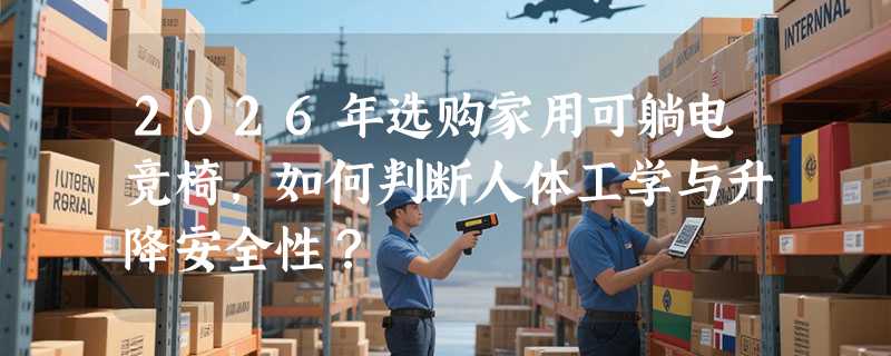 2026年选购家用可躺电竞椅，如何判断人体工学与升降安全性？