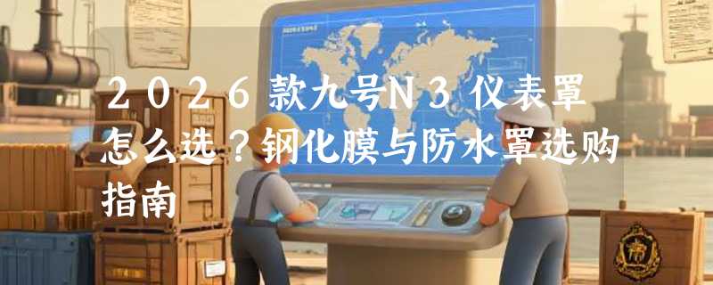 2026款九号N3仪表罩怎么选？钢化膜与防水罩选购指南