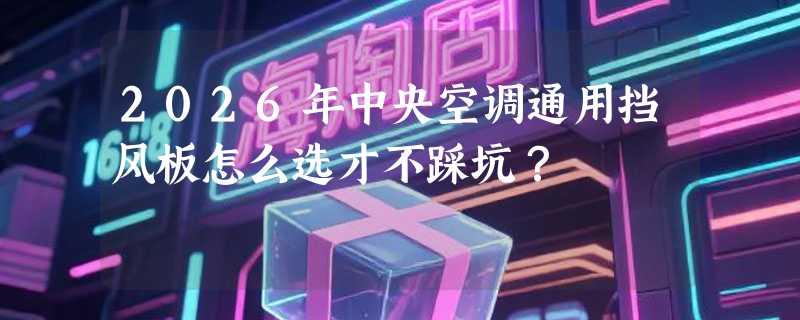 2026年中央空调通用挡风板怎么选才不踩坑？