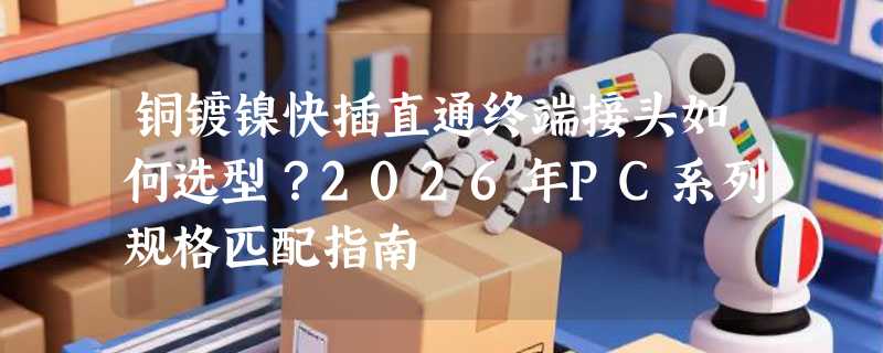 铜镀镍快插直通终端接头如何选型？2026年PC系列规格匹配指南
