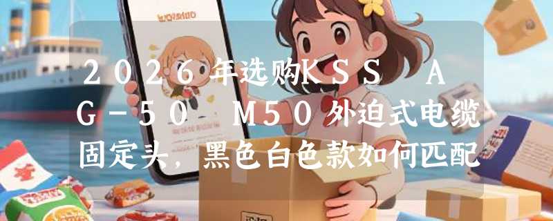 2026年选购KSS AG-50 M50外迫式电缆固定头，黑色白色款如何匹配设备需求？
