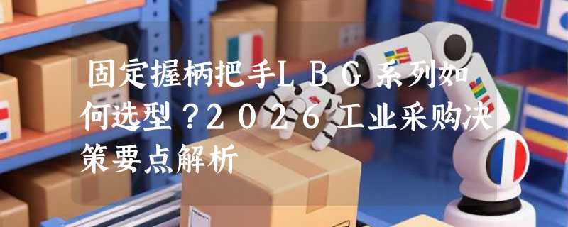 固定握柄把手LBG系列如何选型？2026工业采购决策要点解析