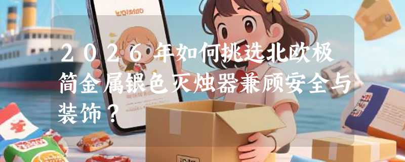 2026年如何挑选北欧极简金属银色灭烛器兼顾安全与装饰？