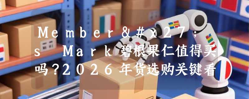 Member's Mark碧根果仁值得买吗？2026年货选购关键看这几点