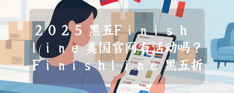 2025黑五Finishline美国官网有活动吗？Finishline黑五折扣力度怎么样？
