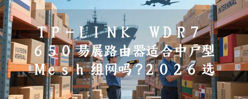 TP-LINK WDR7650易展路由器适合中户型Mesh组网吗？2026选购要点