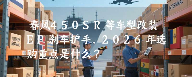 春风450SR等车型改装EP刹车护手，2026年选购重点是什么？